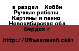  в раздел : Хобби. Ручные работы » Картины и панно . Новосибирская обл.,Бердск г.